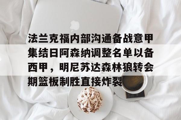 九游体育-法兰克福内部沟通备战意甲集结日阿森纳调整名单以备西甲